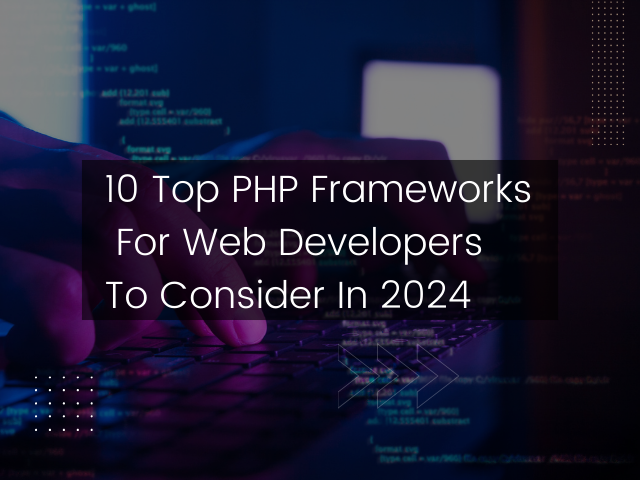 10 Top PHP Frameworks for Web Developers to Consider in 2024