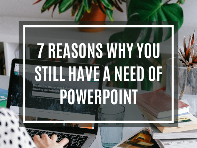 7 reasons why you still have a need of PowerPoint